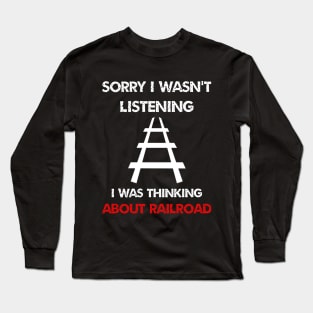 sorry i wasn't listening i was thinking about train railroad Long Sleeve T-Shirt